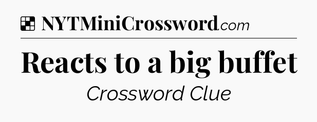 Solution: Reacts to a big buffet - NYT Crossword