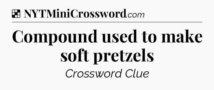 Solution: Compound used to make soft pretzels - NYT Crossword