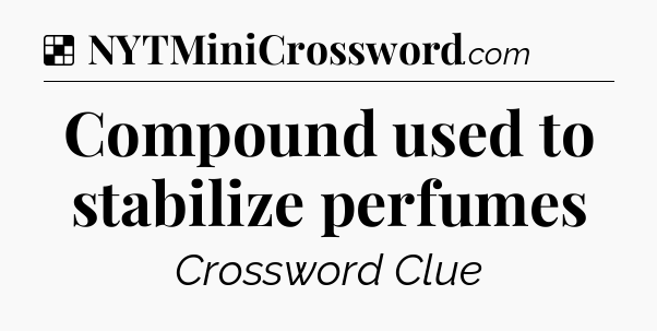 Solution: Compound used to stabilize perfumes - NYT Crossword