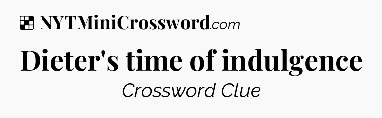 Solution: Dieter's time of indulgence - NYT Crossword