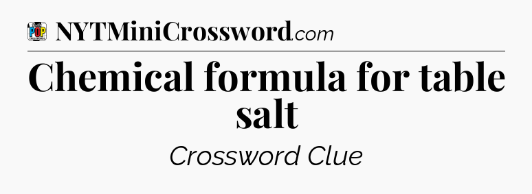 Chemical formula for table salt Crossword Clue