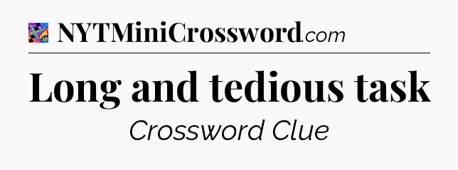 Long and tedious task Crossword Clue