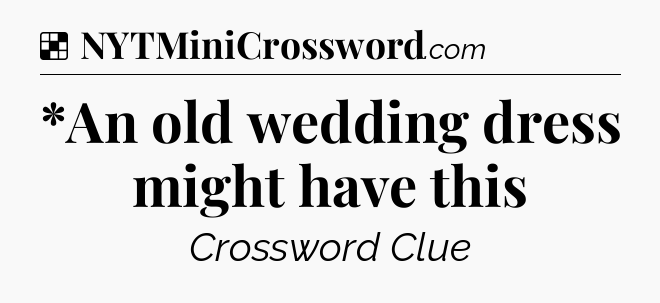 Solution: *An old wedding dress might have this - NYT Crossword