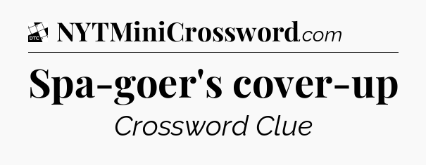 Spa-goer's cover-up - Daily Themed Classic Crossword