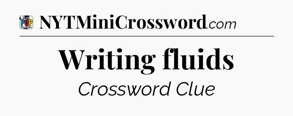 Writing fluids Crossword Clue