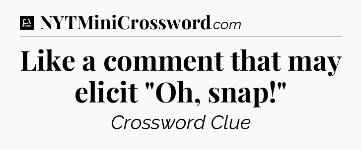 Like a comment that may elicit 