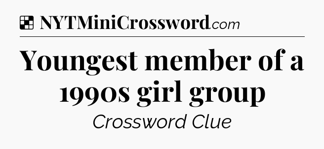 Solution: Youngest member of a 1990s girl group - NYT Crossword