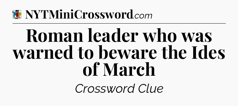 Roman leader who was warned to beware the Ides of March Crossword Clue