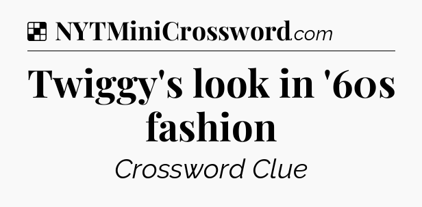 Solution: Twiggy's look in '60s fashion - NYT Crossword