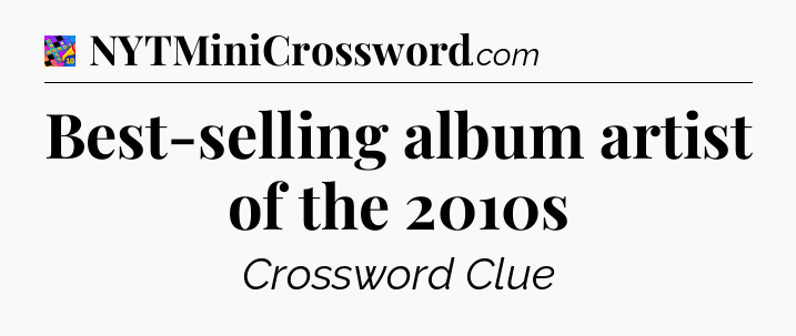 Best-selling album artist of the 2010s Crossword Clue