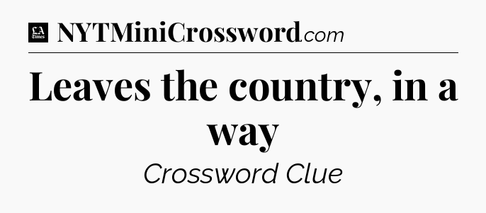 Leaves the country, in a way - LA Times Crossword