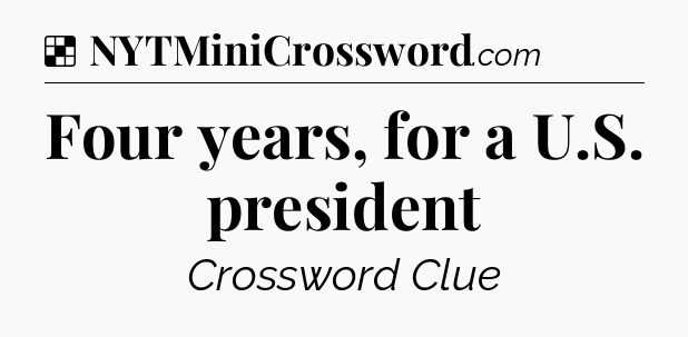Solution: Four years, for a U.S. president - NYT Crossword
