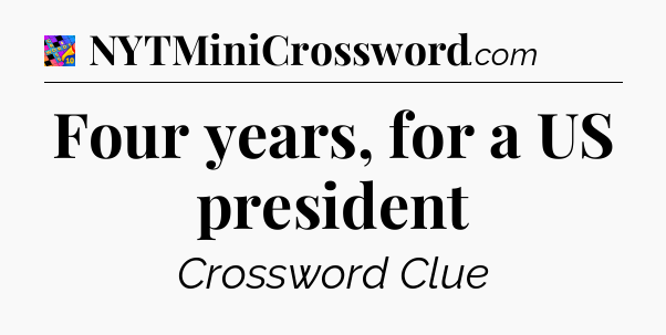 Four years, for a US president Crossword Clue
