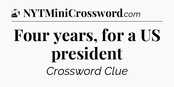 Four years, for a US president - Daily Themed Classic Crossword