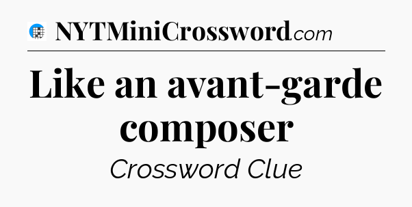 Like an avant-garde composer Crossword Clue