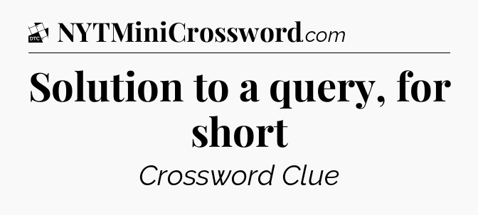 Solution to a query, for short - Daily Themed Classic Crossword