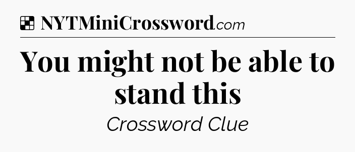 Solution: You might not be able to stand this - NYT Crossword