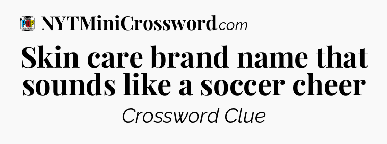 Skin care brand name that sounds like a soccer cheer Crossword Clue