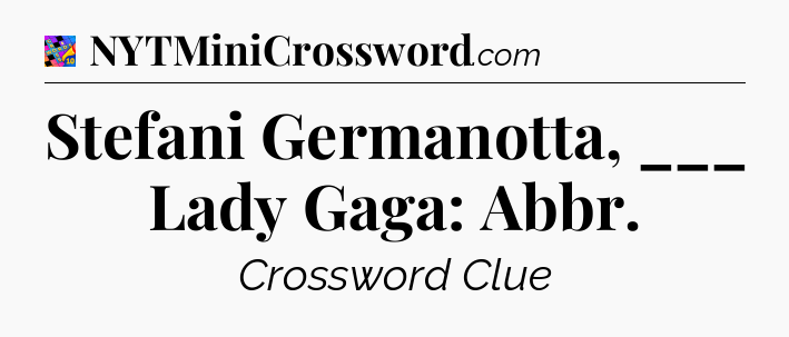 Stefani Germanotta, ___ Lady Gaga: Abbr Crossword Clue