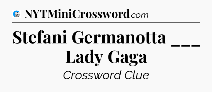 Stefani Germanotta ___ Lady Gaga Crossword Clue