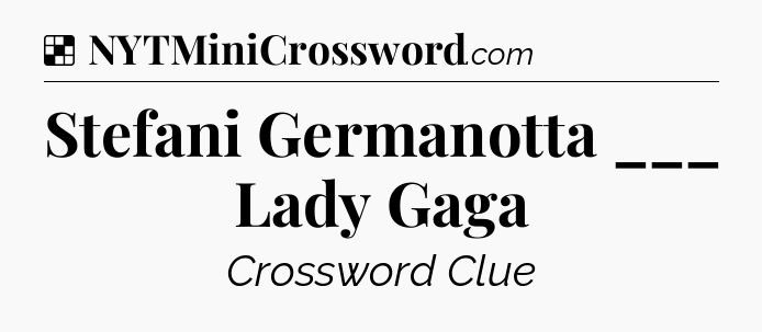 Solution: Stefani Germanotta ___ Lady Gaga - NYT Crossword