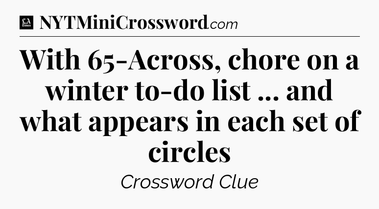 With 65-Across, chore on a winter to-do list ... and what appears in each set of circles - LA Times Crossword