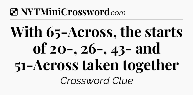 Solution: With 65-Across, the starts of 20-, 26-, 43- and 51-Across taken together - NYT Crossword