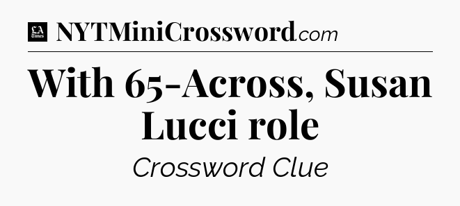 With 65-Across, Susan Lucci role - LA Times Crossword