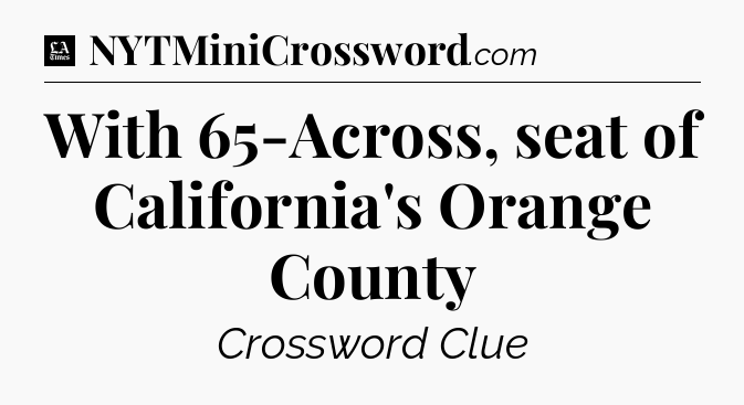 With 65-Across, seat of California's Orange County - LA Times Crossword