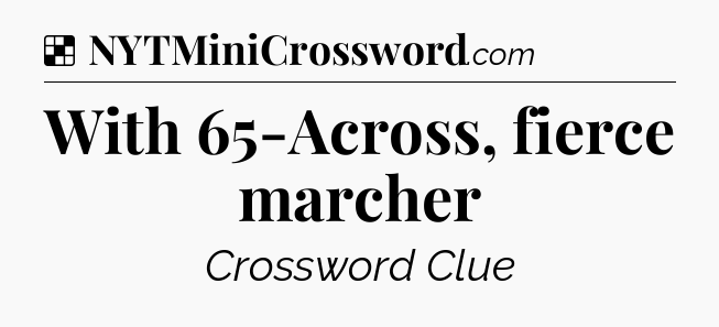Solution: With 65-Across, fierce marcher - NYT Crossword