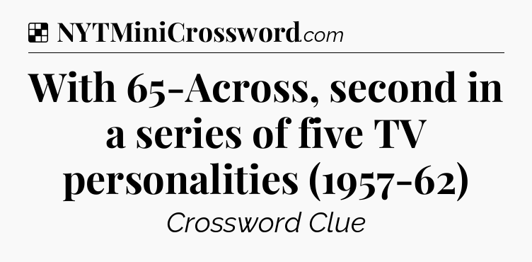 Solution: With 65-Across, second in a series of five TV personalities (1957-62) - NYT Crossword