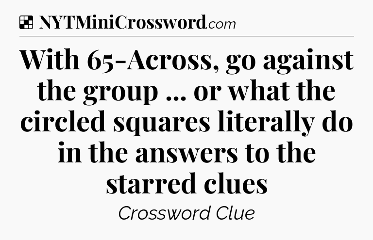 Solution: With 65-Across, go against the group ... or what the circled squares literally do in the answers to the starred clues - NYT Crossword