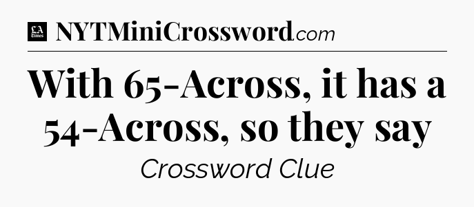 With 65-Across, it has a 54-Across, so they say - LA Times Crossword