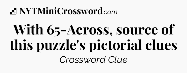 Solution: With 65-Across, source of this puzzle's pictorial clues - NYT Crossword