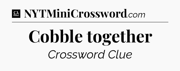 Cobble together - LA Times Crossword