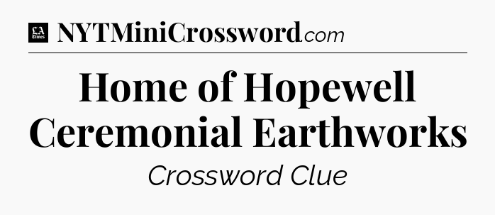 Home of Hopewell Ceremonial Earthworks - LA Times Crossword