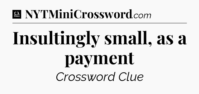 Insultingly small, as a payment - LA Times Crossword