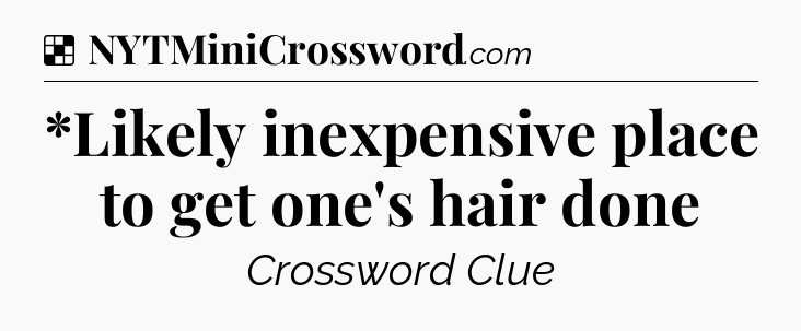 Solution: *Likely inexpensive place to get one's hair done - NYT Crossword