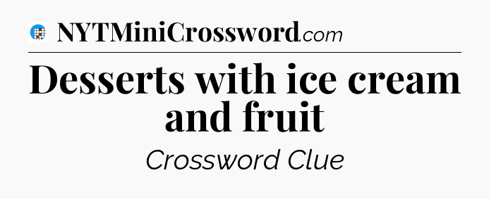 Desserts with ice cream and fruit Crossword Clue