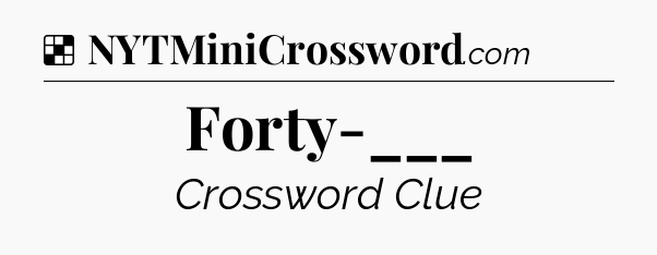 Solution: Forty-___ - NYT Crossword