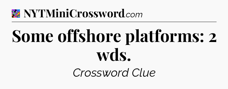 Some offshore platforms: 2 wds Crossword Clue