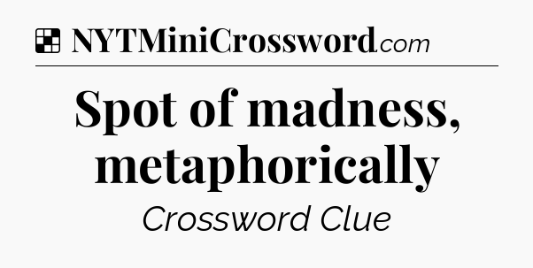 Solution: Spot of madness, metaphorically - NYT Crossword