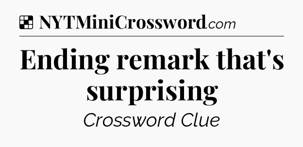 Solution: Ending remark that's surprising - NYT Crossword