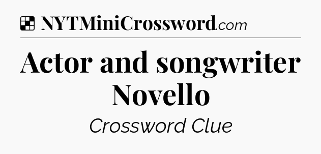 Solution: Actor and songwriter Novello - NYT Crossword