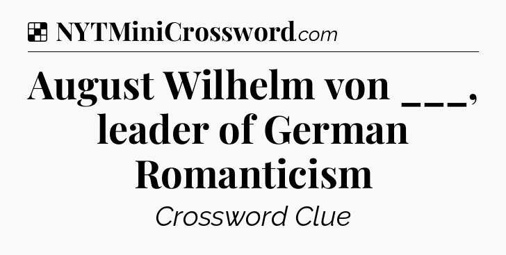 Solution: August Wilhelm von ___, leader of German Romanticism - NYT Crossword