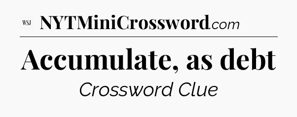 Accumulate, as debt - WSJ Crossword