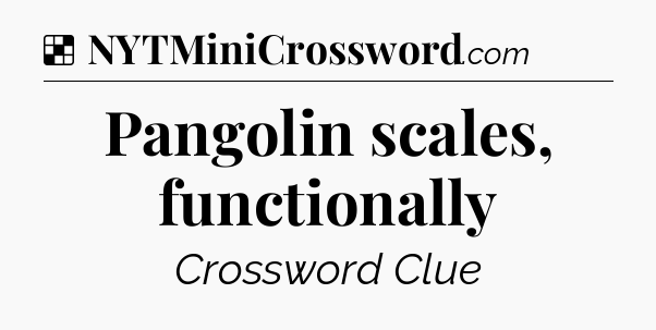 Solution: Pangolin scales, functionally - NYT Crossword