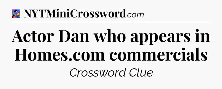Actor Dan who appears in Homes.com commercials Crossword Clue