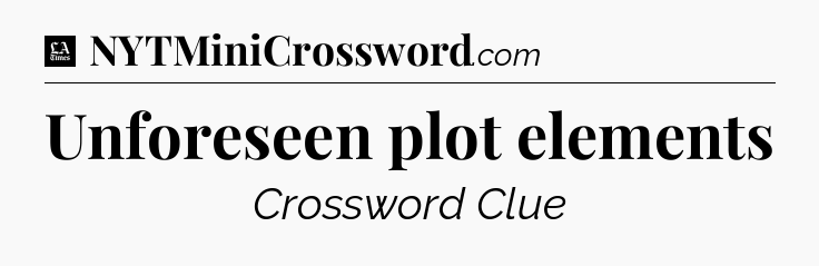 Unforeseen plot elements - LA Times Crossword