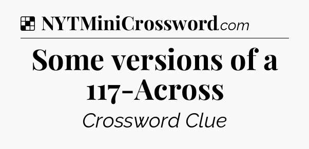 Solution: Some versions of a 117-Across - NYT Crossword
